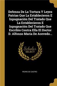 Defensa De La Tortura Y Leyes Patrias Que La Establecieron E Inpugnación Del Tratado Que La Establecieron E Inpugnación Del Tratado Que Escribio Contra Ella El Doctor D. Alfonso Maria De Acevedo...
