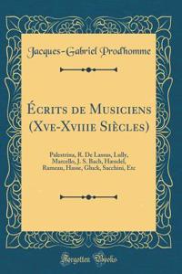Écrits de Musiciens (Xve-Xviiie Siècles): Palestrina, R. De Lassus, Lully, Marcello, J. S. Bach, Hændel, Rameau, Hasse, Gluck, Sacchini, Etc (Classic Reprint)
