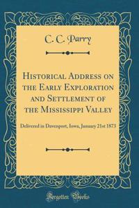 Historical Address on the Early Exploration and Settlement of the Mississippi Valley: Delivered in Davenport, Iowa, January 21st 1873 (Classic Reprint)