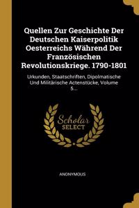Quellen Zur Geschichte Der Deutschen Kaiserpolitik Oesterreichs Während Der Französischen Revolutionskriege. 1790-1801