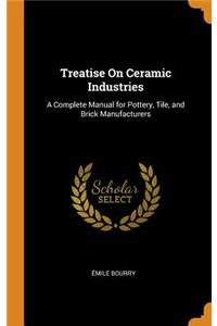 Treatise on Ceramic Industries: A Complete Manual for Pottery, Tile, and Brick Manufacturers