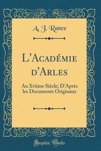 L'Acadï¿½mie d'Arles: Au Xviime Siï¿½cle; d'Aprï¿½s Les Documents Originaux (Classic Reprint)