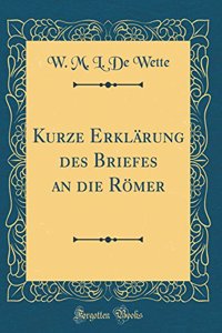 Kurze Erklärung des Briefes an die Römer (Classic Reprint)