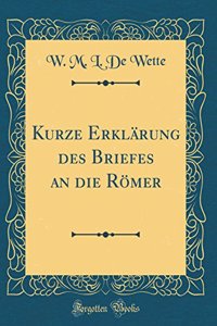 Kurze Erklï¿½rung Des Briefes an Die Rï¿½mer (Classic Reprint)