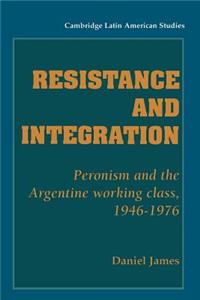 Resistance and Integration: Peronism and the Argentine Working Class, 1946 1976