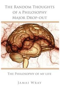 The Random Thoughts of a Philosophy Major Drop-Out: The Philosophy of My Life