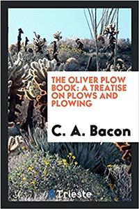 The Oliver plow book: a treatise on plows and plowing