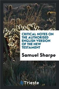 Critical Notes on the Authorised English Version of the New Testament, a ...