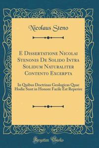 E Dissertatione Nicolai Stenonis de Solido Intra Solidum Naturaliter Contento Excerpta: In Quibus Doctrinas Geologicas Quae Hodie Sunt in Honore Facile Est Reperire (Classic Reprint)