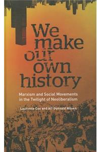 We Make Our Own History: Marxism and Social Movements in the Twilight of Neoliberalism