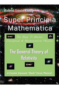 Super Principia Mathematica - The Rage to Master Conceptual & Mathematica Physics - The General Theory of Relativity