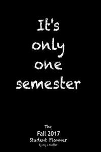 It's Only One Semester Fall 2017: 6 Month College/High School Student Planner. Prioritize Classes and Activities. Calendars, Blank Lists, Graphs, Schedule. Class Pages-Projects, Labs, Exams, Contacts.