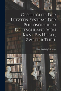 Geschichte Der Letzten Systeme Der Philosophie in Deutschland Von Kant Bis Hegel, Zweiter Theil