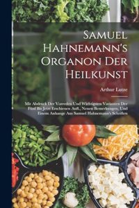 Samuel Hahnemann's Organon Der Heilkunst: Mit Abdruck Der Vorreden Und Wichtigsten Varianten Der Fünf Bis Jetzt Erschienen Aufl., Neuen Bemerkungen, Und Einem Anhange Aus Samuel Hahnemann's 