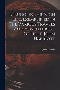 Struggles Through Life, Exemplified In The Various Travels And Adventures ... Of Lieut. John Harriott