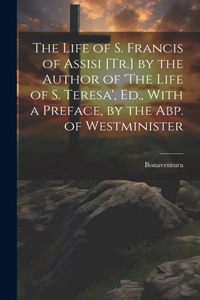 Life of S. Francis of Assisi [Tr.] by the Author of 'The Life of S. Teresa', Ed., With a Preface, by the Abp. of Westminister