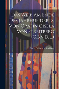 Das Weib am Ende des Jahrhunderts. Von Gräfin Gisela von Streitberg (G.B.v.D. ...)