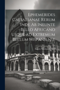 Ephemerides Caesarianae Rerum Inde ab Ineunte Bello Africano Usque ad Extremum Bellum Hispaniense