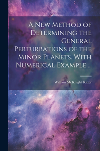 new Method of Determining the General Perturbations of the Minor Planets. With Numerical Example ...
