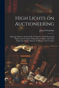High Lights on Auctioneering; Opening Talks for Auction Sales, Giving the Actual Words and Figures and the Mode of Operation in Many of the Most Important Auction Sales in the History of the Country