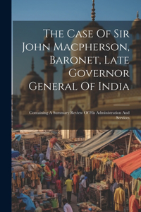 Case Of Sir John Macpherson, Baronet, Late Governor General Of India