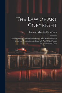 Law of Art Copyright: The Engraving, Sculpture and Designs Acts, the International Copyright Act, and the Art Copyright Act, 1862, With an Introduction and Notes