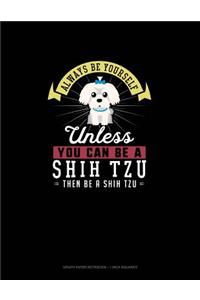 Always Be Yourself Unless You Can Be A Shih Tzu Then Be A Shih Tzu