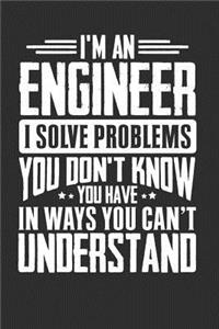 I'm An Engineer I Solve Problems You Don't Know You Have In Ways You Can't Understand