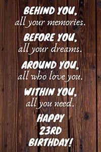 Behind You All Your Memories Before You All Your Dreams Happy 23rd Birthday