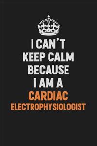 I Can't Keep Calm Because I Am A Cardiac electrophysiologist