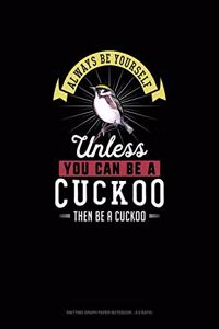 Always Be Yourself Unless You Can Be A Cuckoo Then Be A Cuckoo