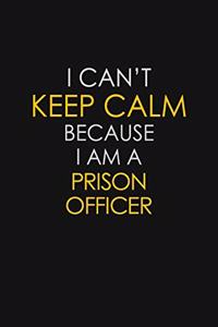 I Can't Keep Calm Because I Am A Prison Officer