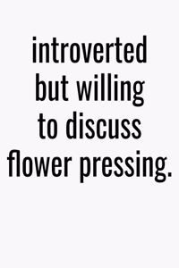 Introverted But Willing To Discuss Flower Pressing