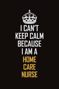 I Can't Keep Calm Because I Am A Home Care Nurse