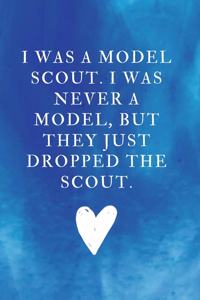 I was a model scout. I was never a model, but they just dropped the scout.