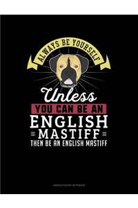 Always Be Yourself Unless You Can Be an English Mastiff Then Be an English Mastiff