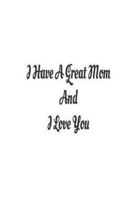 I Have A Great Mom And I Love You