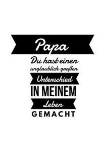 Papa du hast einen unglaublich großen Unterschied in meinem Leben gemacht.