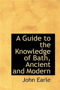 A Guide to the Knowledge of Bath, Ancient and Modern