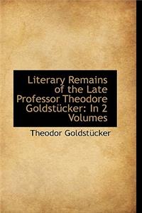 Literary Remains of the Late Professor Theodore Goldstucker: In 2 Volumes
