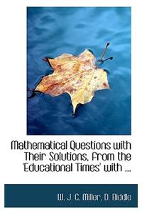 Mathematical Questions with Their Solutions, from the 'Educational Times' with ...