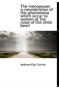 The Menopause; A Consideration of the Phenomena Which Occur to Women at the Close of the Child-Beari