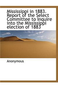 Mississippi in 1883. Report of the Select Committee to Inquire Into the Mississippi Election of 1883