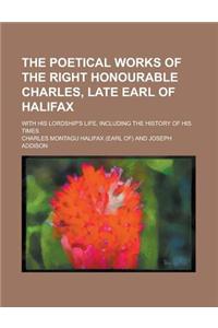 The Poetical Works of the Right Honourable Charles, Late Earl of Halifax; With His Lordship's Life, Including the History of His Times