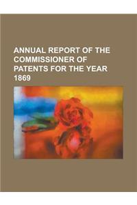 Annual Report of the Commissioner of Patents for the Year 1869