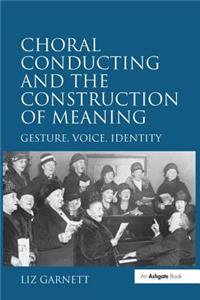 Choral Conducting and the Construction of Meaning