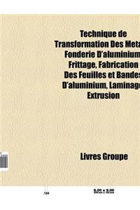 Technique de Transformation Des Metaux: Fonderie D'Aluminium, Frittage, Fabrication Des Feuilles Et Bandes D'Aluminium, Laminage, Cire Perdue