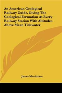 An American Geological Railway Guide, Giving the Geological Formation at Every Railway Station with Altitudes Above Mean Tidewater