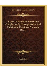 A Case Of Mendelian Inheritance Complicated By Heterogametism And Mutation In Oenothera Pratincola (1921)