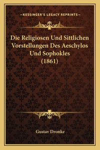 Religiosen Und Sittlichen Vorstellungen Des Aeschylos Und Sophokles (1861)